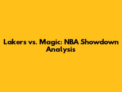 Lakers vs. Magic: NBA Showdown Analysis