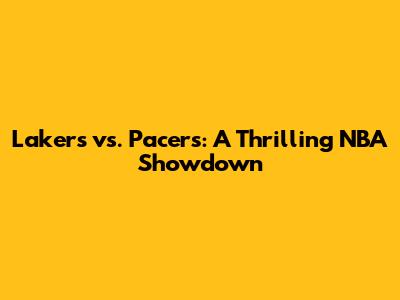 Lakers vs. Pacers: A Thrilling NBA Showdown