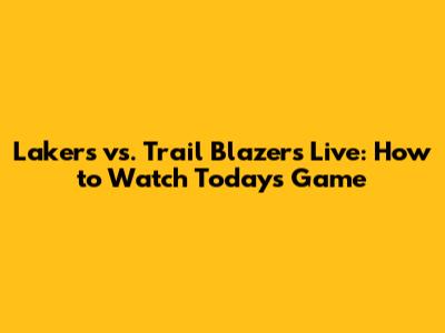 Lakers vs. Trail Blazers Live: How to Watch Today's Game
