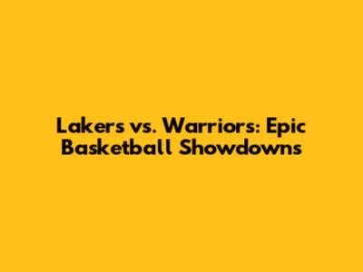 Lakers vs. Warriors: Epic Basketball Showdowns