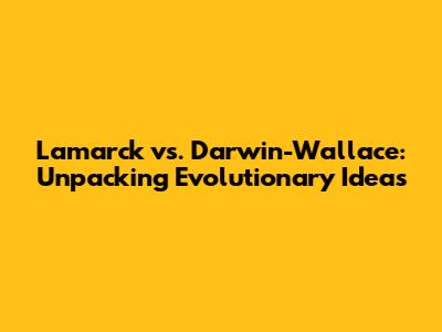Lamarck vs. Darwin-Wallace: Unpacking Evolutionary Ideas