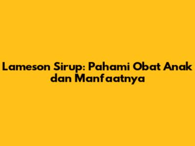 Lameson Sirup: Pahami Obat Anak dan Manfaatnya