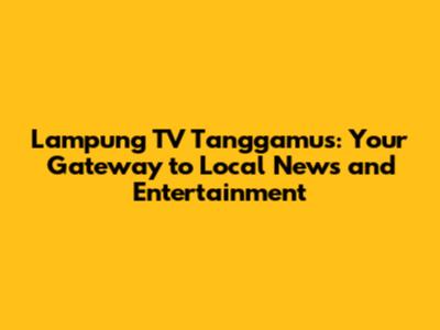 Lampung TV Tanggamus: Your Gateway to Local News and Entertainment