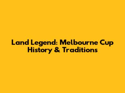 Land Legend: Melbourne Cup History & Traditions