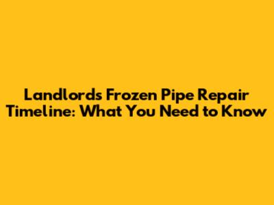 Landlord's Frozen Pipe Repair Timeline: What You Need to Know