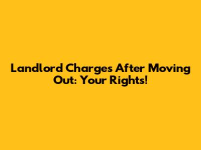 Landlord Charges After Moving Out: Your Rights!