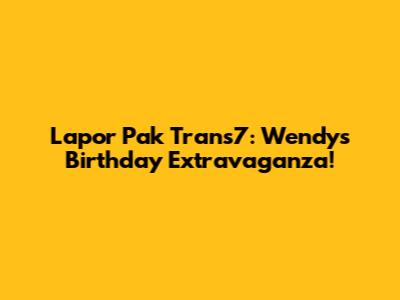 Lapor Pak Trans7: Wendy's Birthday Extravaganza!