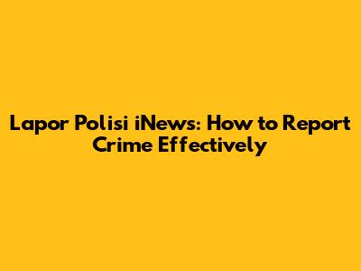 Lapor Polisi iNews: How to Report Crime Effectively