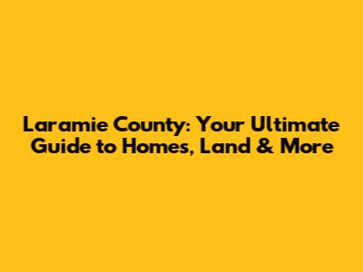 Laramie County: Your Ultimate Guide to Homes, Land & More