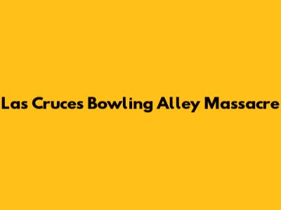 Las Cruces Bowling Alley Massacre
