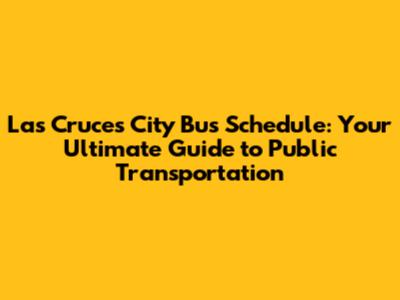 Las Cruces City Bus Schedule: Your Ultimate Guide to Public Transportation