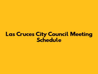 Las Cruces City Council Meeting Schedule