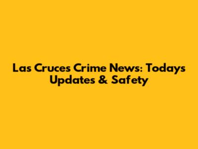 Las Cruces Crime News: Today's Updates & Safety
