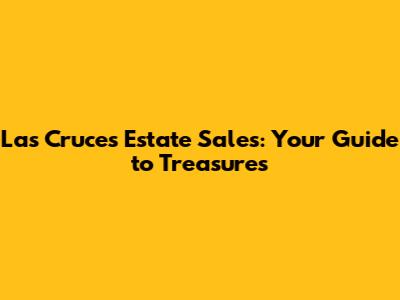 Las Cruces Estate Sales: Your Guide to Treasures