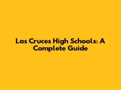 Las Cruces High Schools: A Complete Guide
