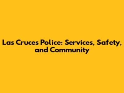 Las Cruces Police: Services, Safety, and Community