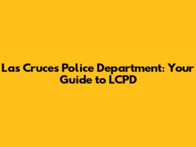 Las Cruces Police Department: Your Guide to LCPD