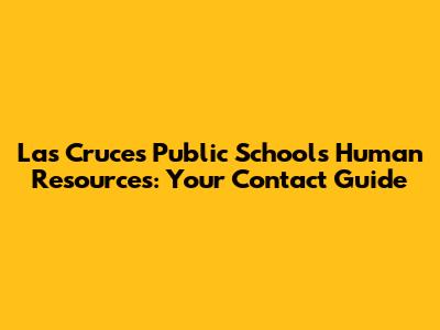 Las Cruces Public Schools Human Resources: Your Contact Guide