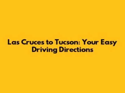 Las Cruces to Tucson: Your Easy Driving Directions