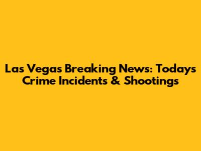 Las Vegas Breaking News: Today's Crime Incidents & Shootings