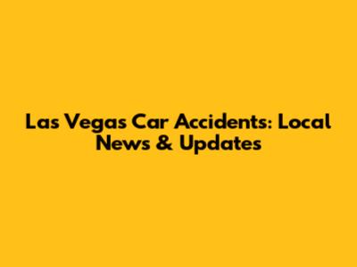 Las Vegas Car Accidents: Local News & Updates