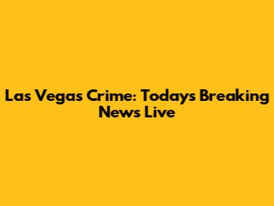 Las Vegas Crime: Today's Breaking News Live