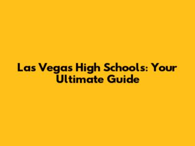Las Vegas High Schools: Your Ultimate Guide