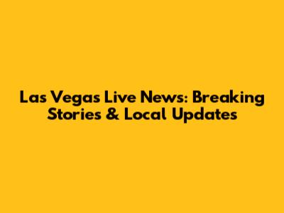 Las Vegas Live News: Breaking Stories & Local Updates