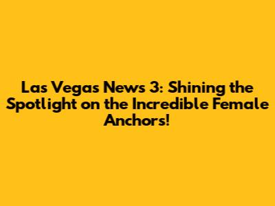 Las Vegas News 3: Shining the Spotlight on the Incredible Female Anchors!