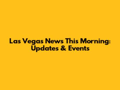 Las Vegas News This Morning: Updates & Events