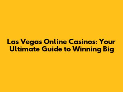 Las Vegas Online Casinos: Your Ultimate Guide to Winning Big