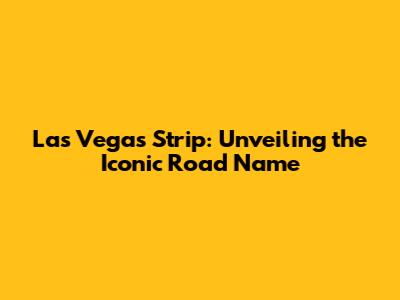 Las Vegas Strip: Unveiling the Iconic Road Name