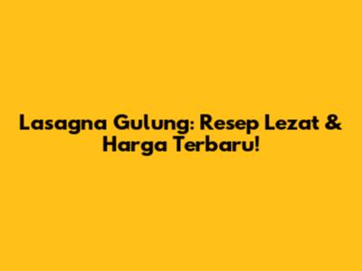 Lasagna Gulung: Resep Lezat & Harga Terbaru!