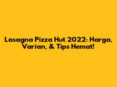 Lasagna Pizza Hut 2022: Harga, Varian, & Tips Hemat!