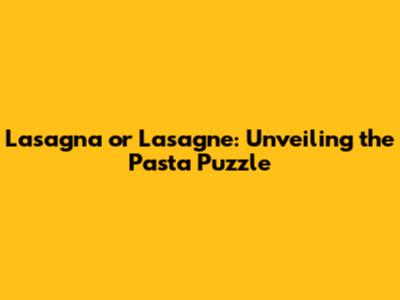 Lasagna or Lasagne: Unveiling the Pasta Puzzle