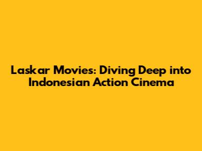 Laskar Movies: Diving Deep into Indonesian Action Cinema