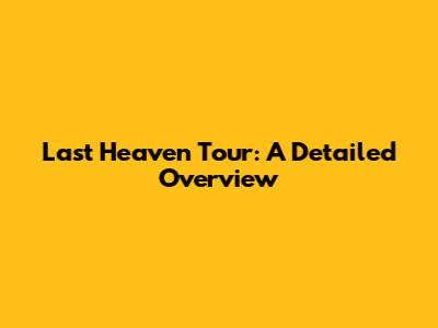 Last Heaven Tour: A Detailed Overview