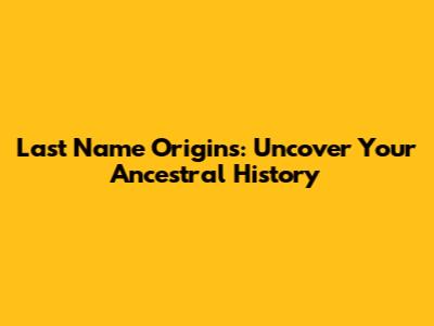 Last Name Origins: Uncover Your Ancestral History