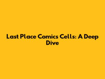Last Place Comics Cells: A Deep Dive