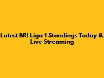 Latest BRI Liga 1 Standings Today & Live Streaming