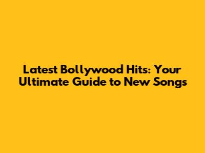 Latest Bollywood Hits: Your Ultimate Guide to New Songs