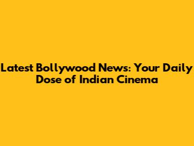 Latest Bollywood News: Your Daily Dose of Indian Cinema