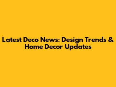 Latest Deco News: Design Trends & Home Decor Updates