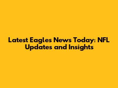 Latest Eagles News Today: NFL Updates and Insights