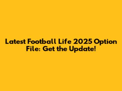 Latest Football Life 2025 Option File: Get the Update!