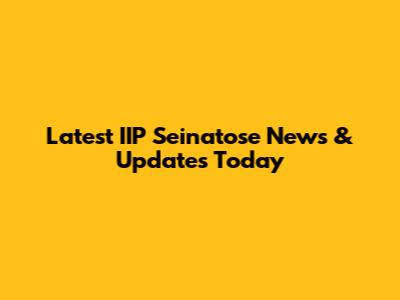 Latest IIP Seinatose News & Updates Today