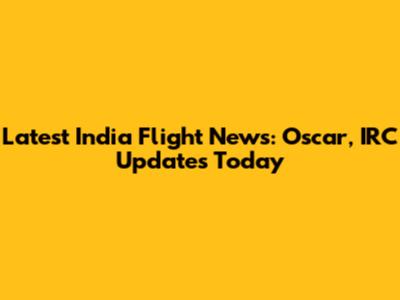 Latest India Flight News: Oscar, IRC Updates Today