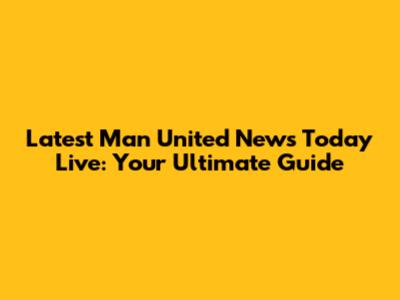 Latest Man United News Today Live: Your Ultimate Guide