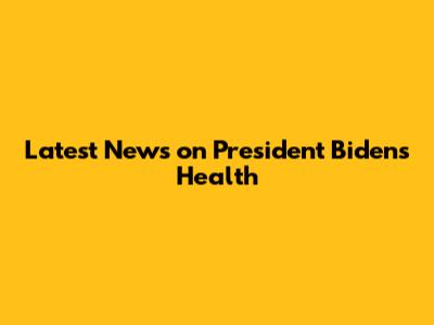 Latest News on President Biden's Health