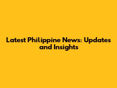 Latest Philippine News: Updates and Insights
